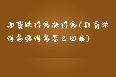 期货跌得多涨得多(期货跌得多涨得多怎么回事)_https://www.iteshow.com_基金_第1张