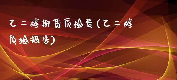 乙二醇期货质检费(乙二醇质检报告)_https://www.iteshow.com_黄金期货_第1张