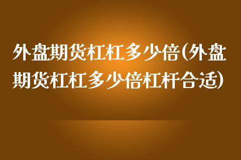 外盘期货杠杠多少倍(外盘期货杠杠多少倍杠杆合适)_https://www.iteshow.com_期货知识_第1张