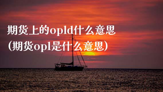 期货上的opld什么意思(期货opl是什么意思)_https://www.iteshow.com_期货手续费_第1张