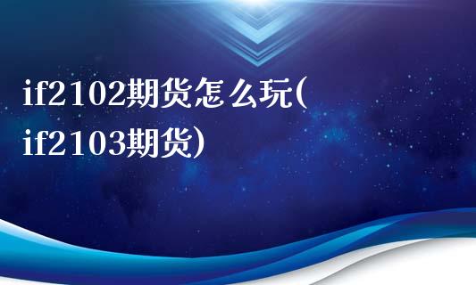 if2102期货怎么玩(if2103期货)_https://www.iteshow.com_商品期权_第1张