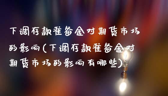 下调存款准备金对期货市场的影响(下调存款准备金对期货市场的影响有哪些)_https://www.iteshow.com_黄金期货_第1张