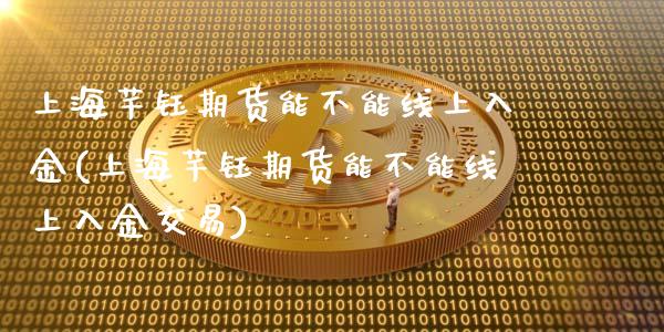 上海芊钰期货能不能线上入金(上海芊钰期货能不能线上入金交易)_https://www.iteshow.com_期货公司_第1张