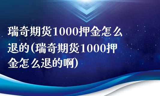 瑞奇期货1000押金怎么退的(瑞奇期货1000押金怎么退的啊)_https://www.iteshow.com_股票_第1张