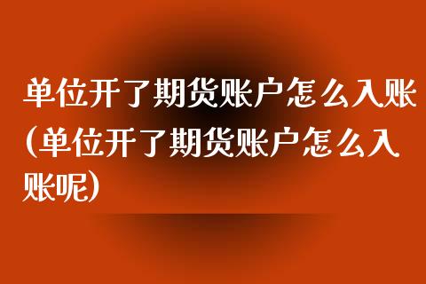 单位开了期货账户怎么入账(单位开了期货账户怎么入账呢)_https://www.iteshow.com_期货品种_第1张