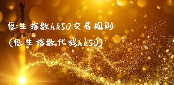 恒生指数hk50交易规则(恒生指数代码hk50)_https://www.iteshow.com_商品期权_第1张