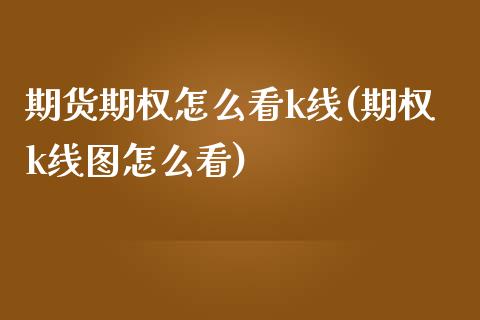 期货期权怎么看k线(期权k线图怎么看)_https://www.iteshow.com_商品期货_第1张