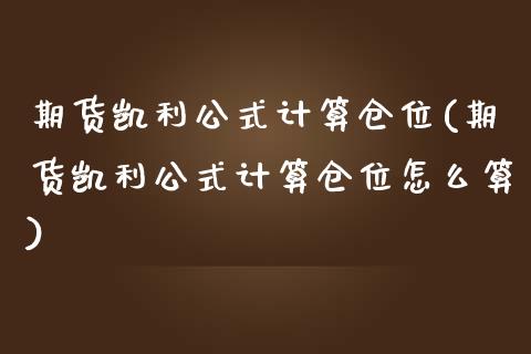 期货凯利公式计算仓位(期货凯利公式计算仓位怎么算)_https://www.iteshow.com_期货交易_第1张