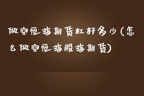 做空恒指期货杠杆多少(怎么做空恒指股指期货)_https://www.iteshow.com_期货开户_第1张