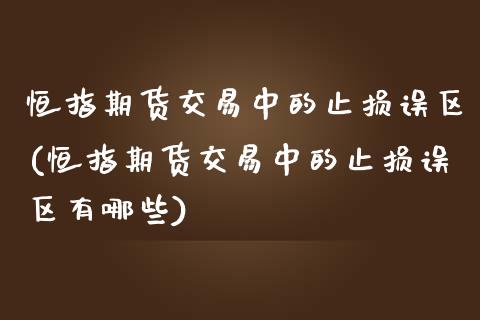 恒指期货交易中的止损误区(恒指期货交易中的止损误区有哪些)_https://www.iteshow.com_期货知识_第1张