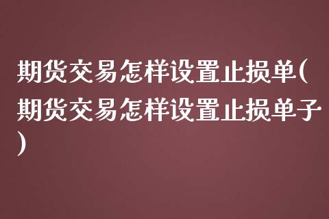 期货交易怎样设置止损单(期货交易怎样设置止损单子)_https://www.iteshow.com_期货知识_第1张