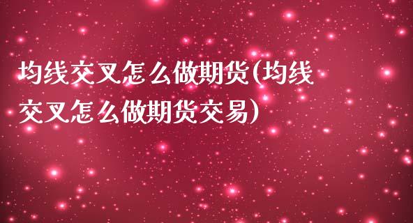 均线交叉怎么做期货(均线交叉怎么做期货交易)_https://www.iteshow.com_期货开户_第1张