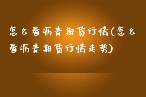 怎么看沥青期货行情(怎么看沥青期货行情走势)_https://www.iteshow.com_期货交易_第1张