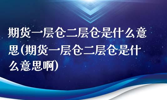 期货一层仓二层仓是什么意思(期货一层仓二层仓是什么意思啊)_https://www.iteshow.com_股票_第1张