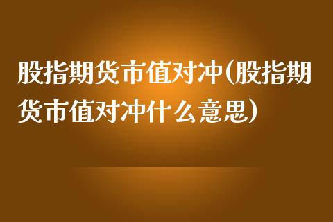 股指期货市值对冲(股指期货市值对冲什么意思)_https://www.iteshow.com_期货品种_第1张