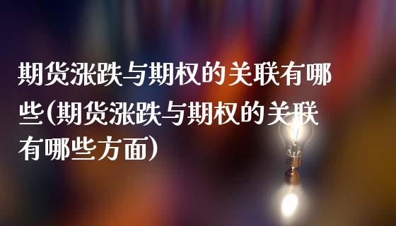 期货涨跌与期权的关联有哪些(期货涨跌与期权的关联有哪些方面)_https://www.iteshow.com_期货品种_第1张