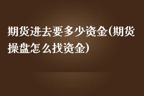 期货进去要多少资金(期货操盘怎么找资金)_https://www.iteshow.com_基金_第1张