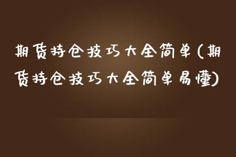 期货持仓技巧大全简单(期货持仓技巧大全简单易懂)_https://www.iteshow.com_股指期货_第1张