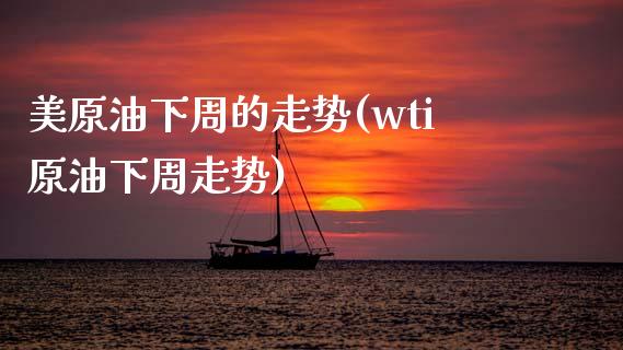 美原油下周的走势(wti原油下周走势)_https://www.iteshow.com_期货交易_第1张