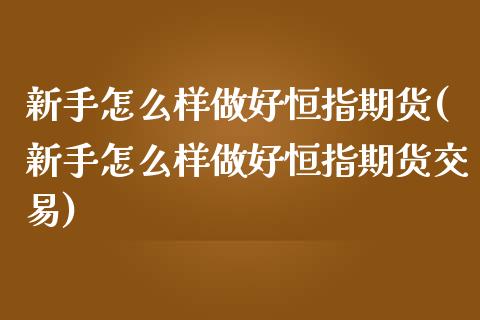 新手怎么样做好恒指期货(新手怎么样做好恒指期货交易)_https://www.iteshow.com_基金_第1张