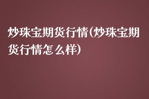 炒珠宝期货行情(炒珠宝期货行情怎么样)_https://www.iteshow.com_黄金期货_第1张