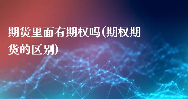 期货里面有期权吗(期权期货的区别)_https://www.iteshow.com_期货知识_第1张