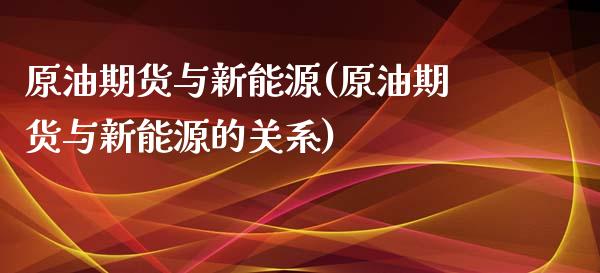 原油期货与新能源(原油期货与新能源的关系)_https://www.iteshow.com_股指期货_第1张