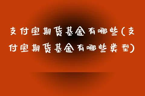 支付宝期货基金有哪些(支付宝期货基金有哪些类型)_https://www.iteshow.com_股票_第1张