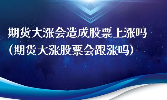 期货大涨会造成股票上涨吗(期货大涨股票会跟涨吗)_https://www.iteshow.com_期货品种_第1张