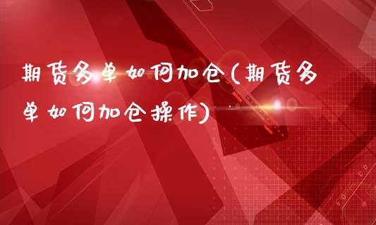 期货多单如何加仓(期货多单如何加仓操作)_https://www.iteshow.com_原油期货_第1张