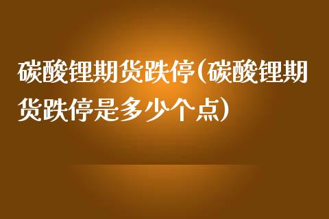 碳酸锂期货跌停(碳酸锂期货跌停是多少个点)_https://www.iteshow.com_黄金期货_第1张