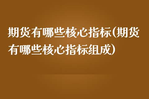 期货有哪些核心指标(期货有哪些核心指标组成)_https://www.iteshow.com_期货手续费_第1张