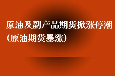 原油及副产品期货掀涨停潮(原油期货暴涨)_https://www.iteshow.com_期货开户_第1张