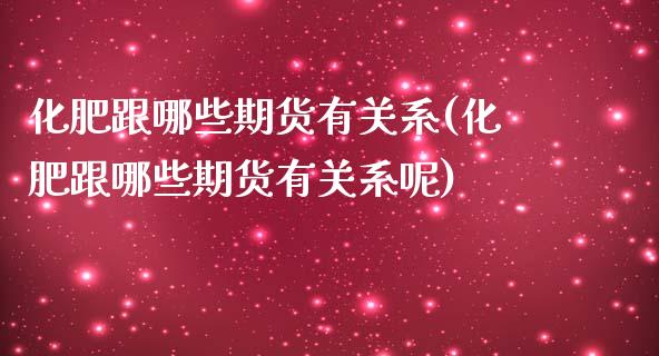 化肥跟哪些期货有关系(化肥跟哪些期货有关系呢)_https://www.iteshow.com_商品期货_第1张