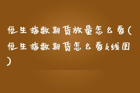 恒生指数期货放量怎么看(恒生指数期货怎么看k线图)_https://www.iteshow.com_期货知识_第1张