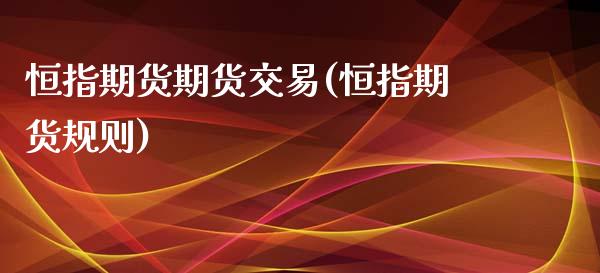 恒指期货期货交易(恒指期货规则)_https://www.iteshow.com_股指期货_第1张