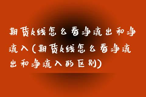 期货k线怎么看净流出和净流入(期货k线怎么看净流出和净流入的区别)_https://www.iteshow.com_期货手续费_第1张