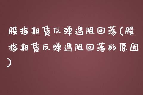 股指期货反弹遇阻回落(股指期货反弹遇阻回落的原因)_https://www.iteshow.com_股指期货_第1张