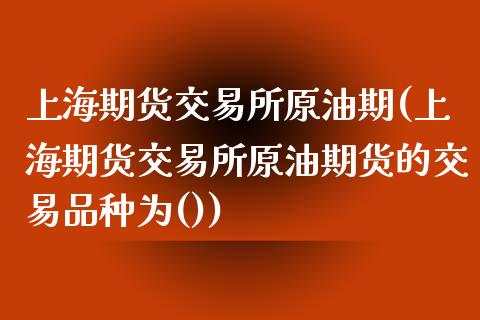 上海期货交易所原油期(上海期货交易所原油期货的交易品种为())_https://www.iteshow.com_期货开户_第1张