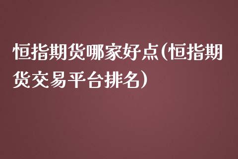 恒指期货哪家好点(恒指期货交易平台排名)_https://www.iteshow.com_期货公司_第1张