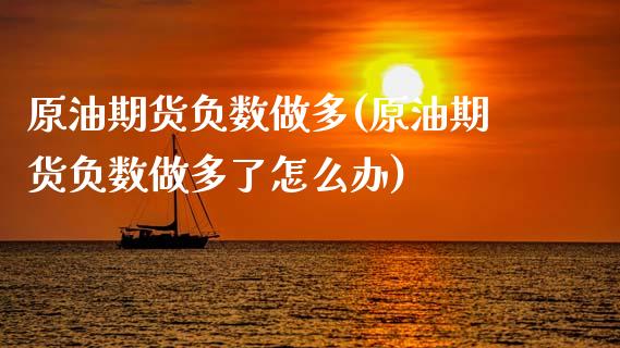 原油期货负数做多(原油期货负数做多了怎么办)_https://www.iteshow.com_股指期货_第1张