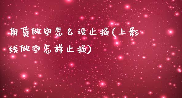 期货做空怎么设止损(上影线做空怎样止损)_https://www.iteshow.com_期货公司_第1张