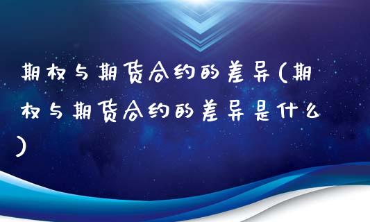 期权与期货合约的差异(期权与期货合约的差异是什么)_https://www.iteshow.com_期货手续费_第1张