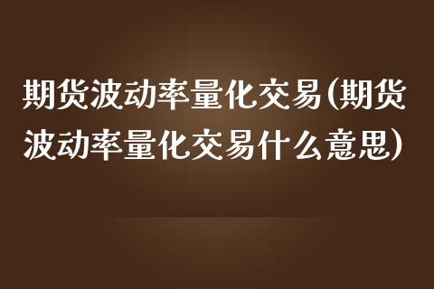 期货波动率量化交易(期货波动率量化交易什么意思)_https://www.iteshow.com_期货开户_第1张