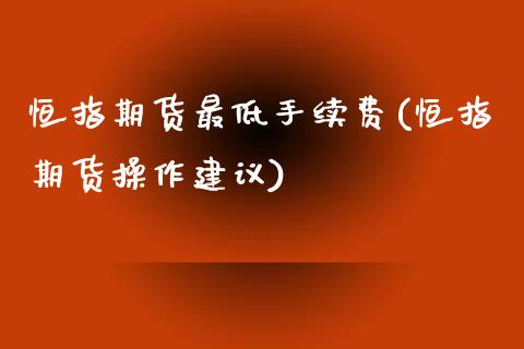 恒指期货最低手续费(恒指期货操作建议)_https://www.iteshow.com_黄金期货_第1张