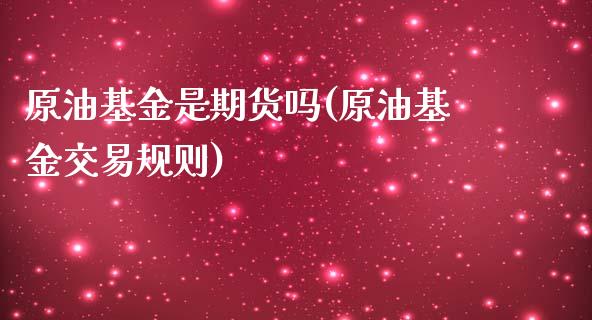 原油基金是期货吗(原油基金交易规则)_https://www.iteshow.com_商品期货_第1张