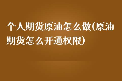 个人期货原油怎么做(原油期货怎么开通权限)_https://www.iteshow.com_原油期货_第1张