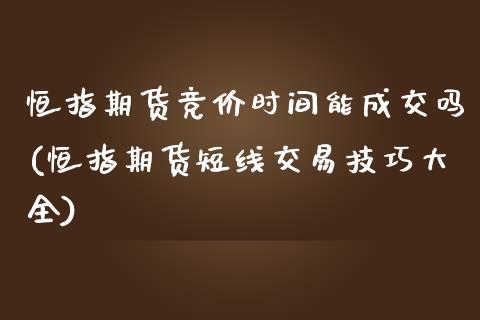 恒指期货竞价时间能成交吗(恒指期货短线交易技巧大全)_https://www.iteshow.com_期货公司_第1张