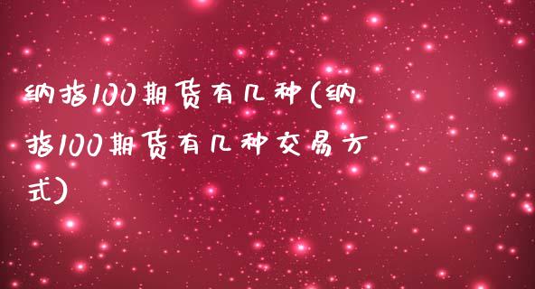 纳指100期货有几种(纳指100期货有几种交易方式)_https://www.iteshow.com_商品期货_第1张