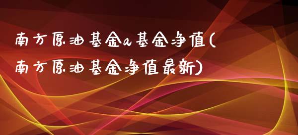 南方原油基金a基金净值(南方原油基金净值最新)_https://www.iteshow.com_期货交易_第1张